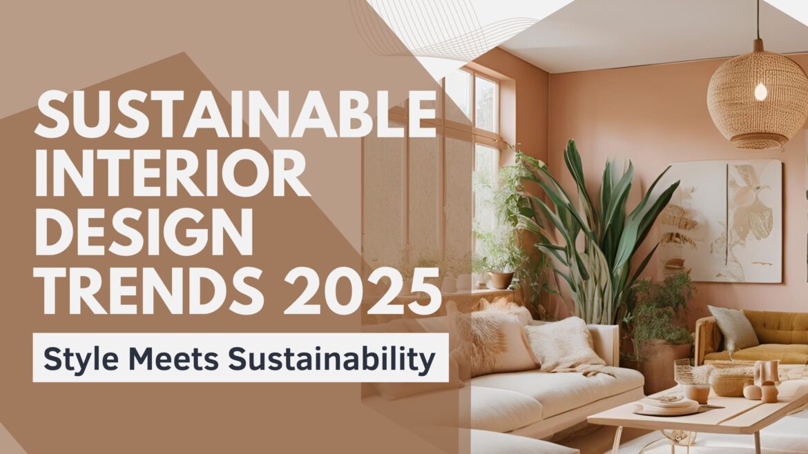 Sustainable Interior Design Trends 2025: Creating Stylish, Eco-Friendly Homes